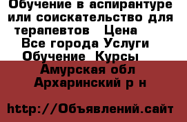 Обучение в аспирантуре или соискательство для терапевтов › Цена ­ 1 - Все города Услуги » Обучение. Курсы   . Амурская обл.,Архаринский р-н